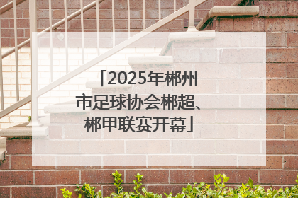 2025年郴州市足球协会郴超、郴甲联赛开幕