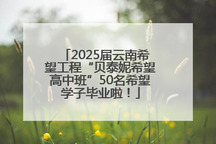 2025届云南希望工程“贝泰妮希望高中班”50名希望学子毕业啦！
