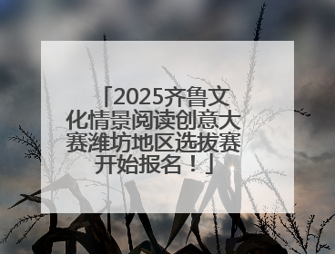 2025齐鲁文化情景阅读创意大赛潍坊地区选拔赛开始报名！