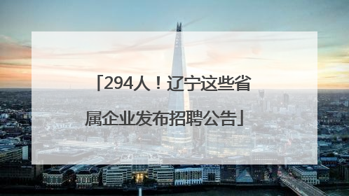 294人！辽宁这些省属企业发布招聘公告