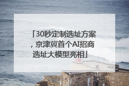 30秒定制选址方案，京津冀首个AI招商选址大模型亮相