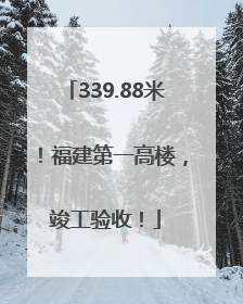 339.88米！福建第一高楼，竣工验收！