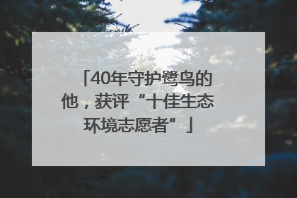 40年守护鹭鸟的他，获评“十佳生态环境志愿者”