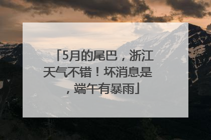 5月的尾巴，浙江天气不错！坏消息是，端午有暴雨