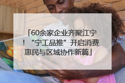 60余家企业齐聚江宁！“宁工品推”开启消费惠民与区域协作新篇