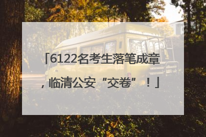 6122名考生落笔成章，临清公安“交卷”！