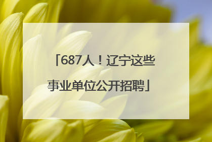 687人！辽宁这些事业单位公开招聘