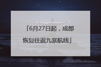 6月27日起，成都恢复往返九寨航线