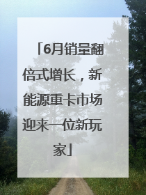 6月销量翻倍式增长，新能源重卡市场迎来一位新玩家