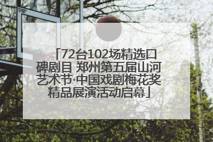 72台102场精选口碑剧目 郑州第五届山河艺术节·中国戏剧梅花奖精品展演活动启幕