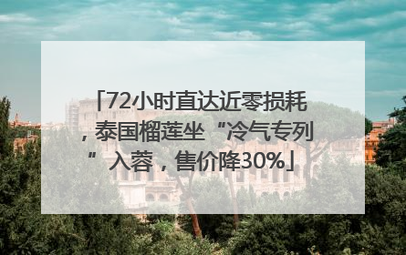 72小时直达近零损耗，泰国榴莲坐“冷气专列”入蓉，售价降30%
