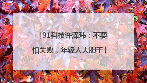 91科技许泽玮：不要怕失败，年轻人大胆干