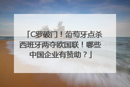 C罗破门！葡萄牙点杀西班牙两夺欧国联！哪些中国企业有赞助？