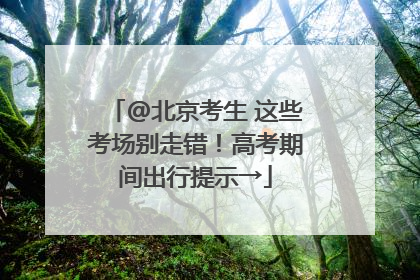 @北京考生 这些考场别走错！高考期间出行提示→