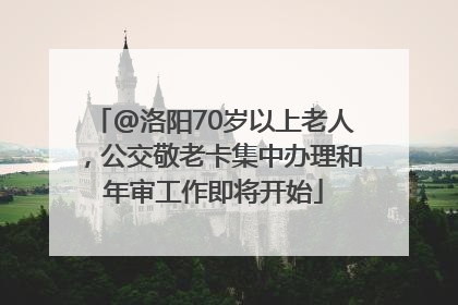 @洛阳70岁以上老人，公交敬老卡集中办理和年审工作即将开始