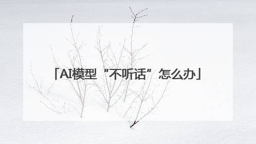 AI模型“不听话”怎么办