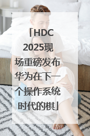 HDC 2025现场重磅发布华为在下一个操作系统时代的棋