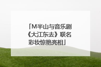 M半山与音乐剧《大江东去》联名彩妆惊艳亮相