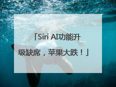 Siri AI功能升级缺席，苹果大跌！