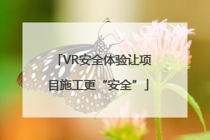 VR安全体验让项目施工更“安全”