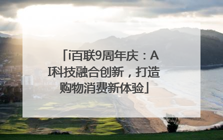 i百联9周年庆：AI科技融合创新，打造购物消费新体验